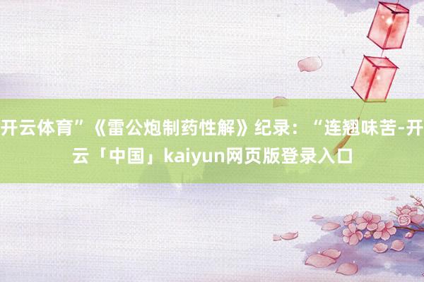 開云體育”《雷公炮制藥性解》紀(jì)錄：“連翹味苦-開云「中國」kaiyun網(wǎng)頁版登錄入口