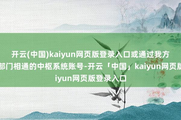開云(中國)kaiyun網(wǎng)頁版登錄入口或通過我方及共事、部門相通的中樞系統(tǒng)賬號(hào)-開云「中國」kaiyun網(wǎng)頁版登錄入口
