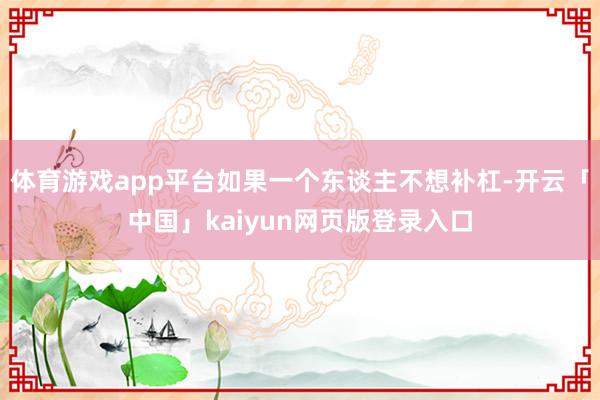 體育游戲app平臺如果一個東談主不想補(bǔ)杠-開云「中國」kaiyun網(wǎng)頁版登錄入口