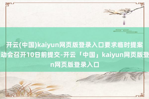 開云(中國)kaiyun網(wǎng)頁版登錄入口要求臨時提案需在推動會召開10日前提交-開云「中國」kaiyun網(wǎng)頁版登錄入口