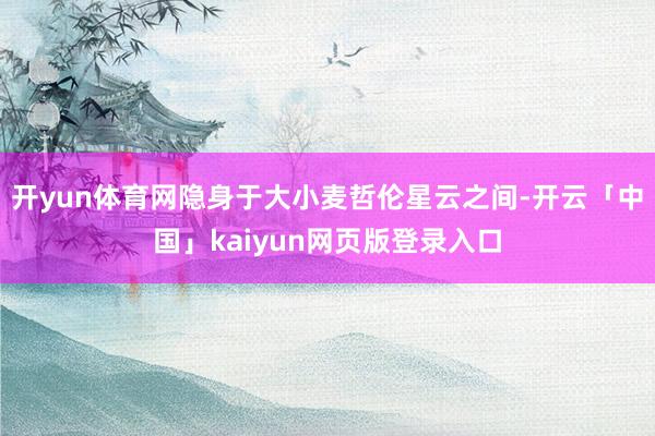 開yun體育網(wǎng)隱身于大小麥哲倫星云之間-開云「中國」kaiyun網(wǎng)頁版登錄入口