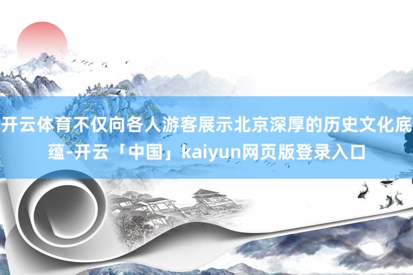開云體育不僅向各人游客展示北京深厚的歷史文化底蘊(yùn)-開云「中國」kaiyun網(wǎng)頁版登錄入口