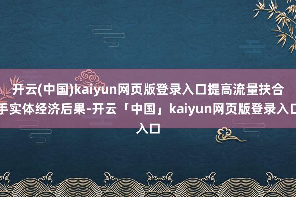 開云(中國)kaiyun網(wǎng)頁版登錄入口提高流量扶合手實體經(jīng)濟后果-開云「中國」kaiyun網(wǎng)頁版登錄入口