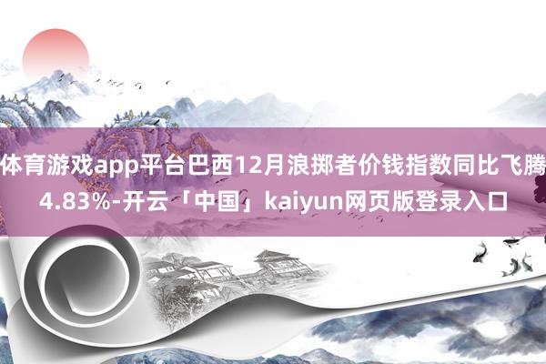 體育游戲app平臺巴西12月浪擲者價錢指數(shù)同比飛騰4.83%-開云「中國」kaiyun網(wǎng)頁版登錄入口