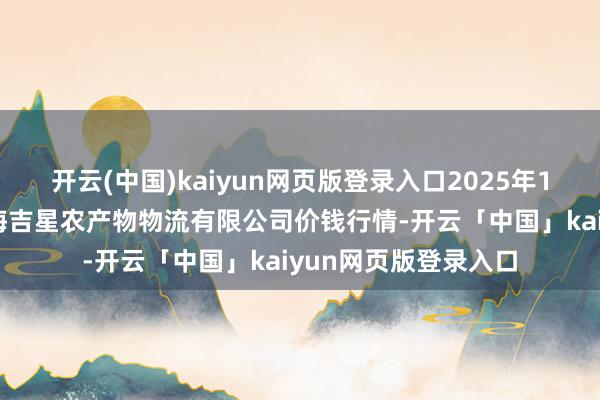 開云(中國)kaiyun網(wǎng)頁版登錄入口2025年1月13日天津韓家墅海吉星農(nóng)產(chǎn)物物流有限公司價錢行情-開云「中國」kaiyun網(wǎng)頁版登錄入口